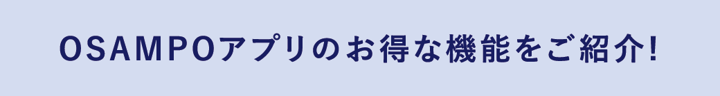OSAMPOアプリのお得な機能をご紹介！