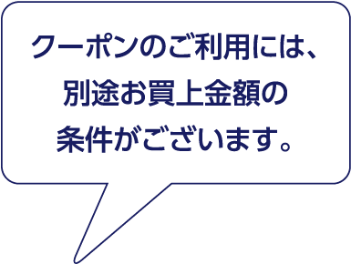 クーポンのご利用には、別途お買上金額の条件がございます。
