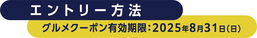 エントリー方法　グルメクーポン有効期限：20258月31日（日）