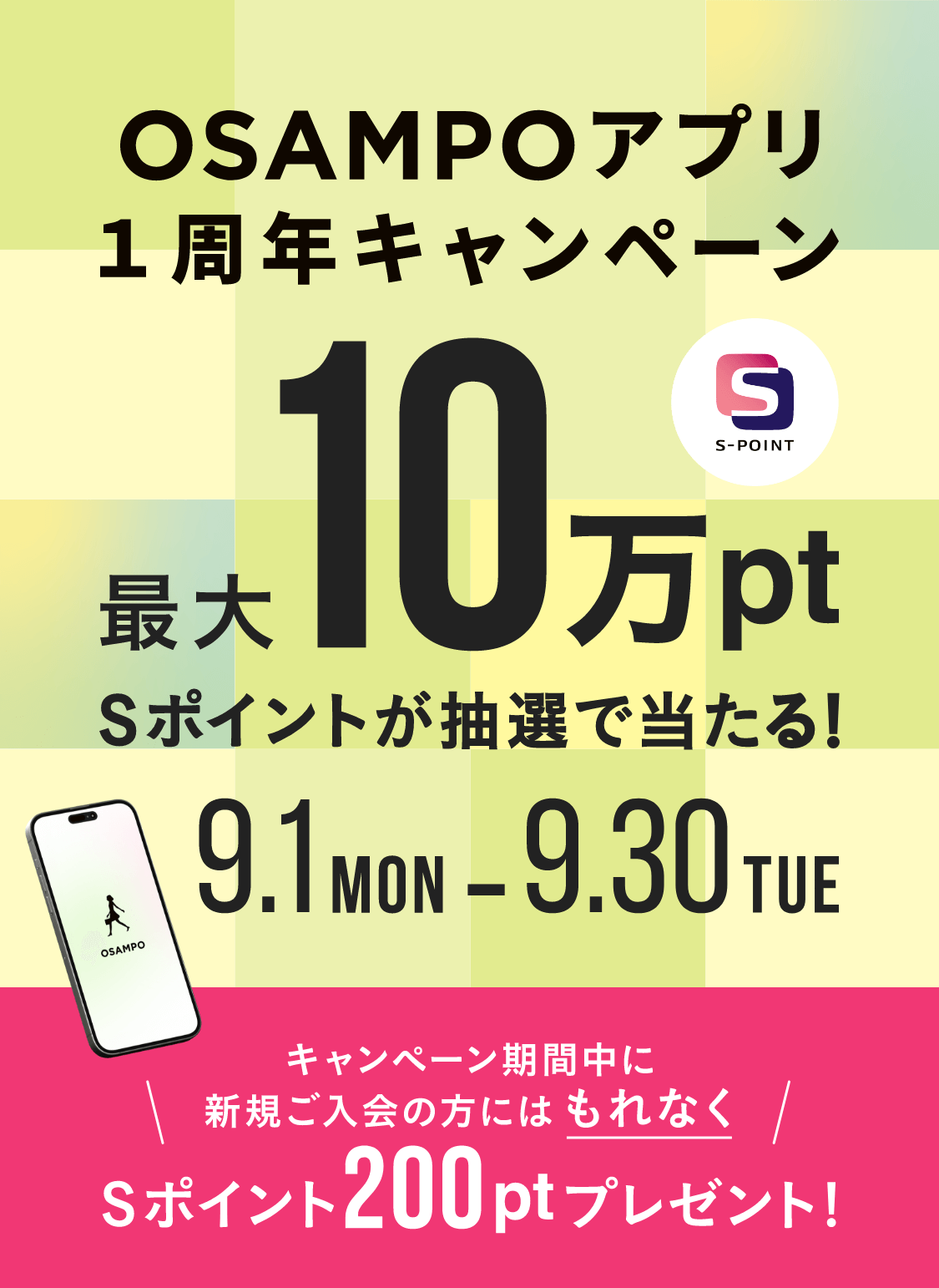 OSAMPOアプリ1周年キャンペーン 最大10万ポイントSポイントが抽選で当たる！ 9/1（月）- 9/30（火）キャンペーン期間中に新規ご入会の方にはもれなくSポイント200ポイントプレゼント！