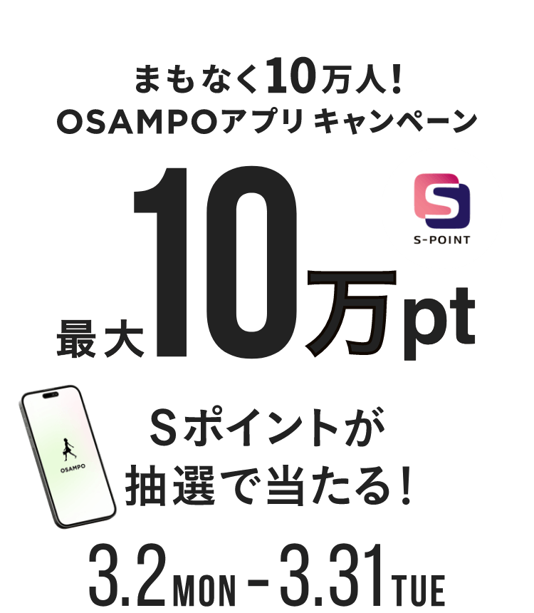 まもなく10万人！OSAMPOアプリ キャンペーン 最大10万pt Sポイントが抽選で当たる！ 3月2日（月）～3月31日（火）